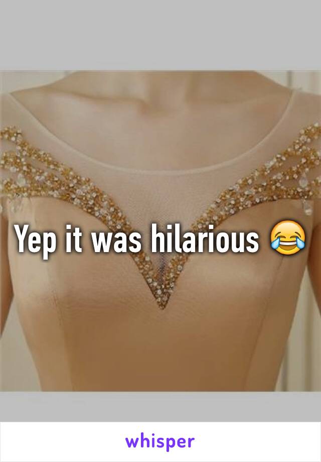 Yep it was hilarious 😂  