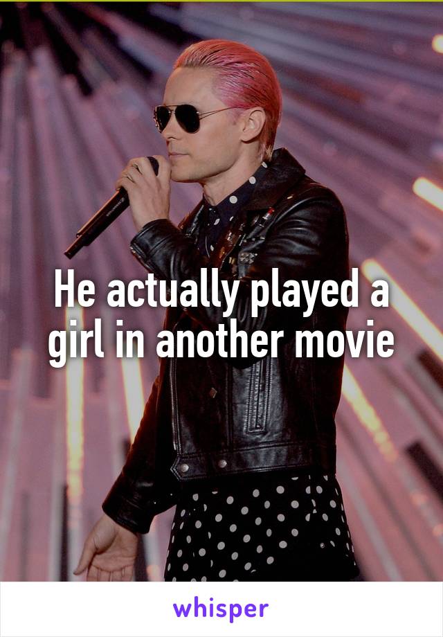 He actually played a girl in another movie