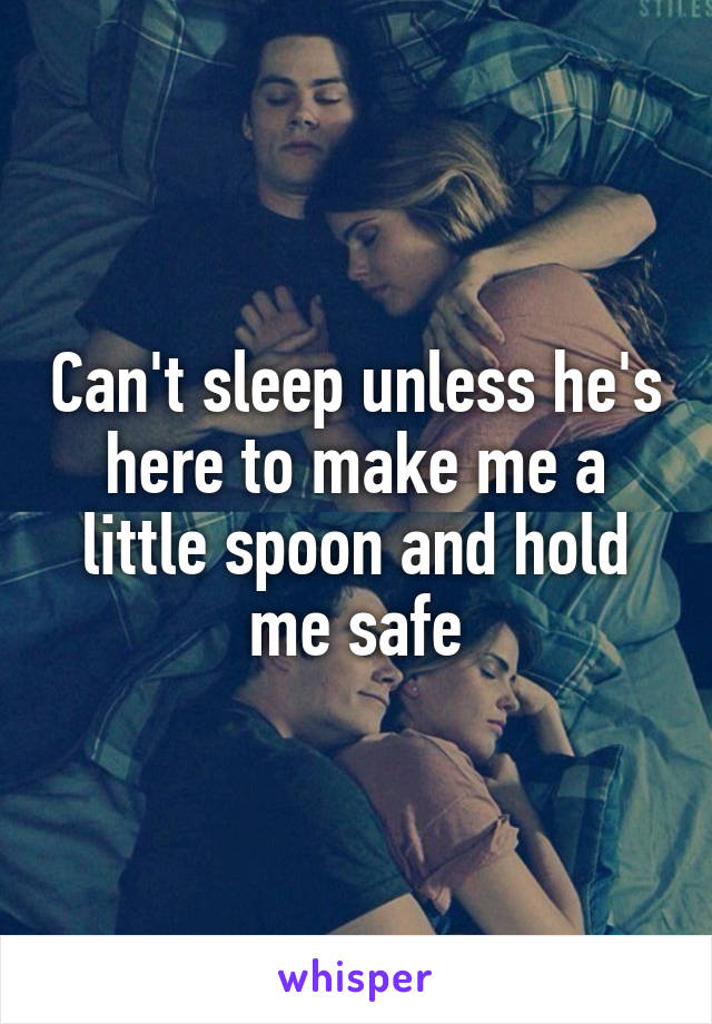 Can't sleep unless he's here to make me a little spoon and hold me safe