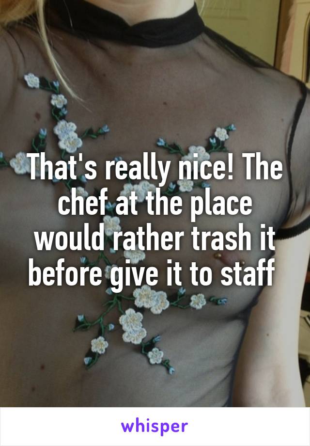 That's really nice! The chef at the place would rather trash it before give it to staff 