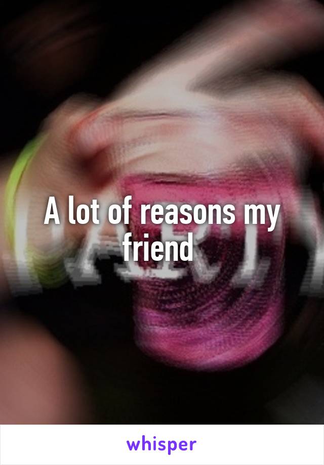 A lot of reasons my friend 