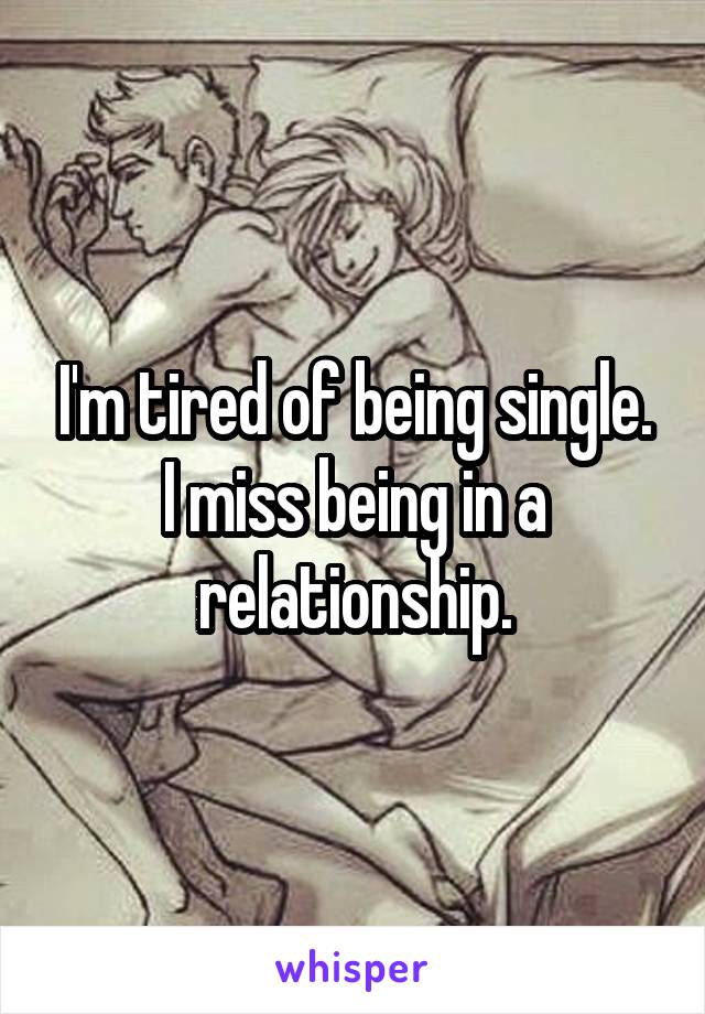 I'm tired of being single. I miss being in a relationship.
