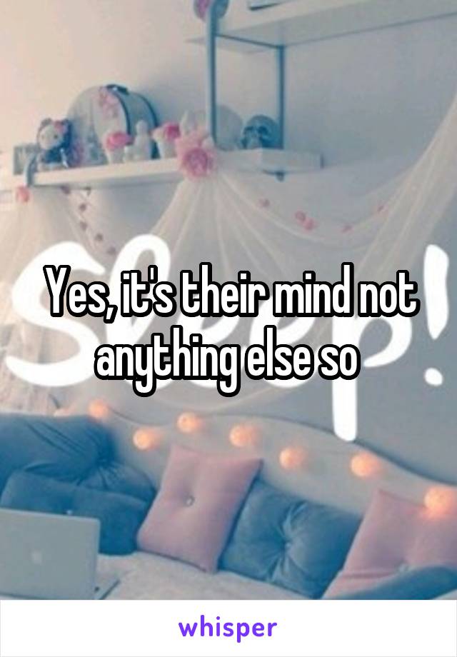 Yes, it's their mind not anything else so 