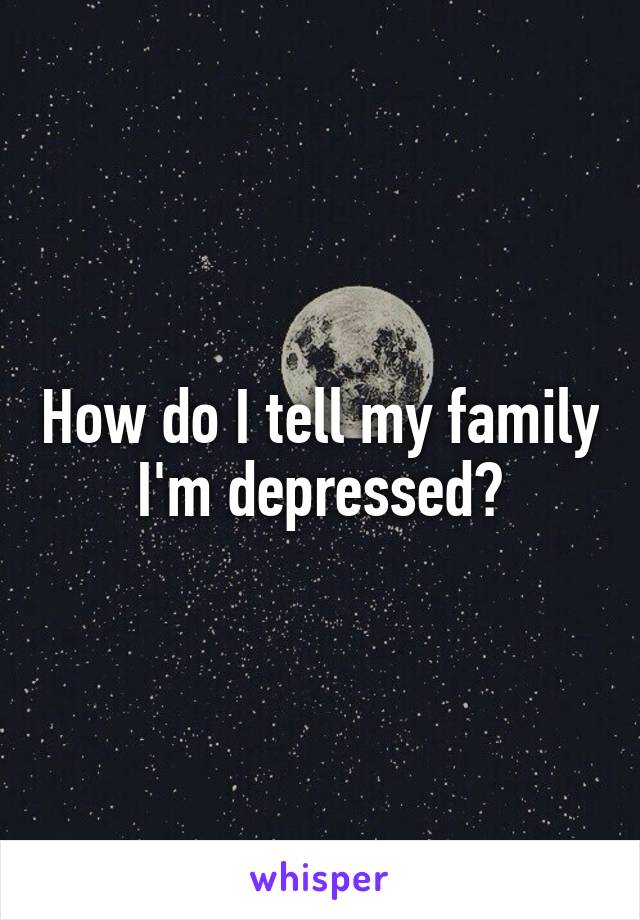 How do I tell my family I'm depressed?