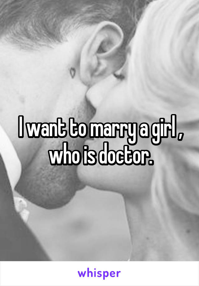 I want to marry a girl , who is doctor.