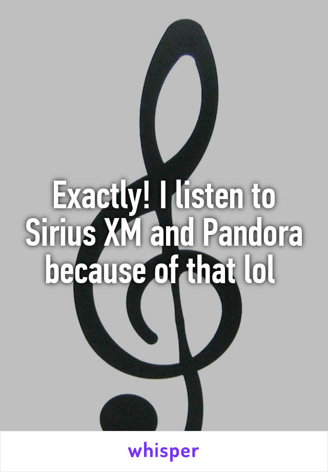 Exactly! I listen to Sirius XM and Pandora because of that lol 