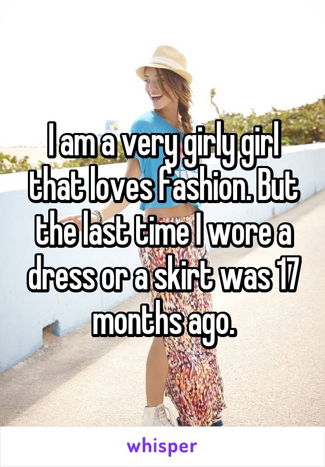 I am a very girly girl that loves fashion. But the last time I wore a dress or a skirt was 17 months ago.