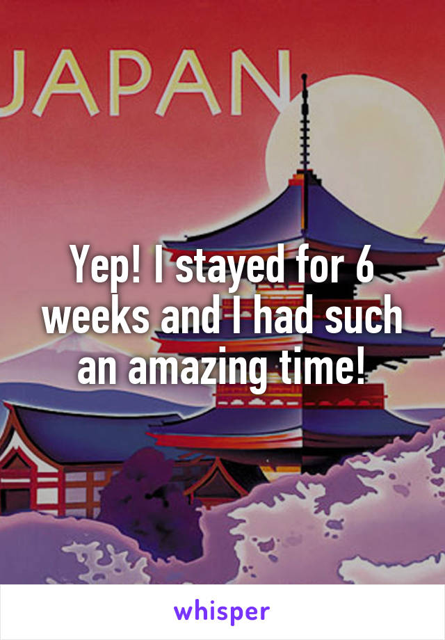 Yep! I stayed for 6 weeks and I had such an amazing time!