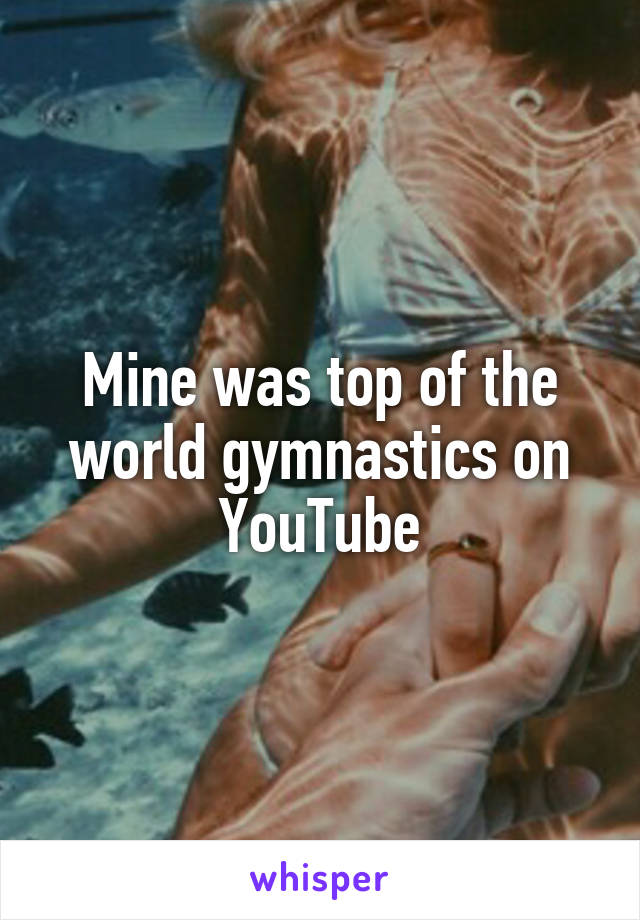 Mine was top of the world gymnastics on YouTube