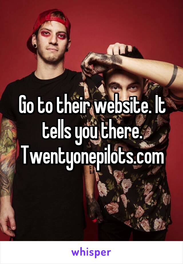 Go to their website. It tells you there. Twentyonepilots.com