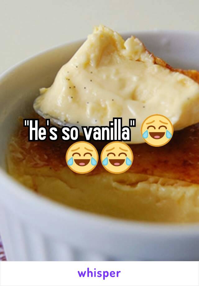 "He's so vanilla" 😂😂😂