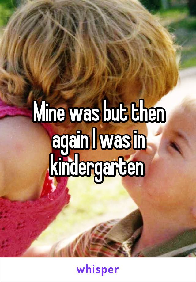 Mine was but then again I was in kindergarten 