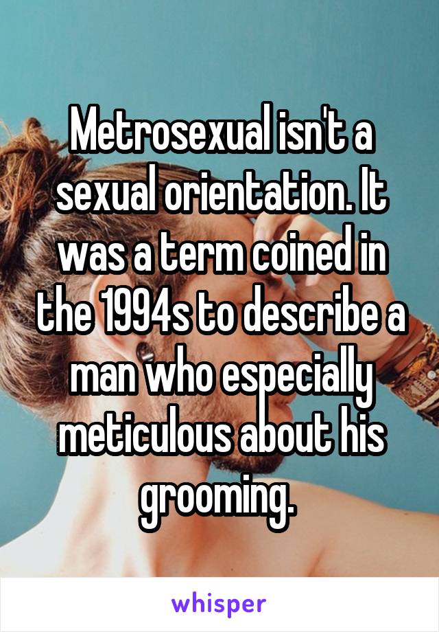 Metrosexual isn't a sexual orientation. It was a term coined in the 1994s to describe a man who especially meticulous about his grooming. 