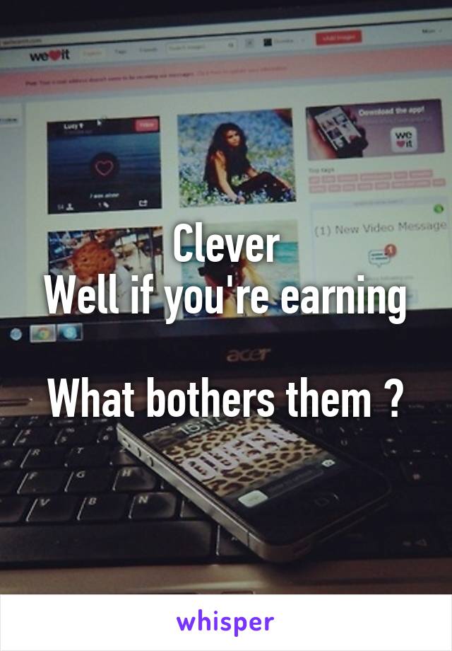 Clever
Well if you're earning 
What bothers them ?