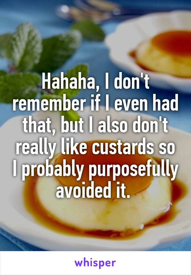 Hahaha, I don't remember if I even had that, but I also don't really like custards so I probably purposefully avoided it. 