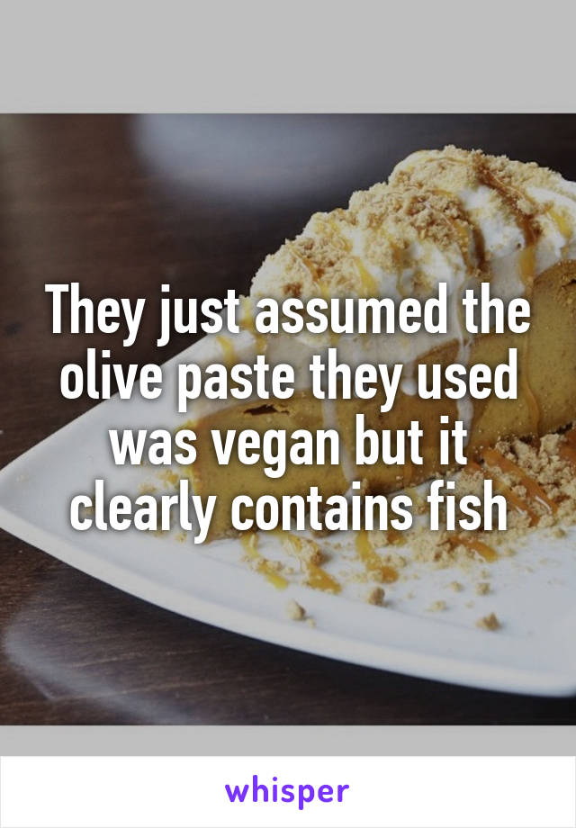 They just assumed the olive paste they used was vegan but it clearly contains fish