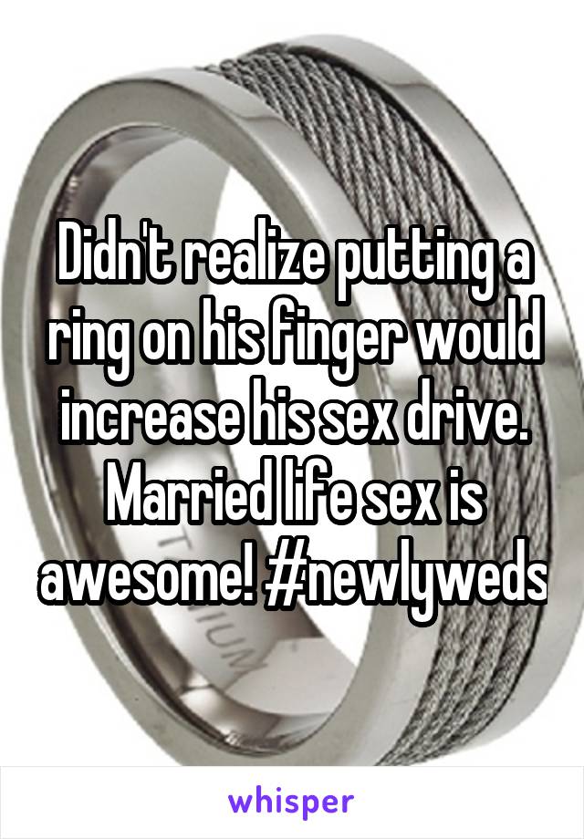 Didn't realize putting a ring on his finger would increase his sex drive. Married life sex is awesome! #newlyweds