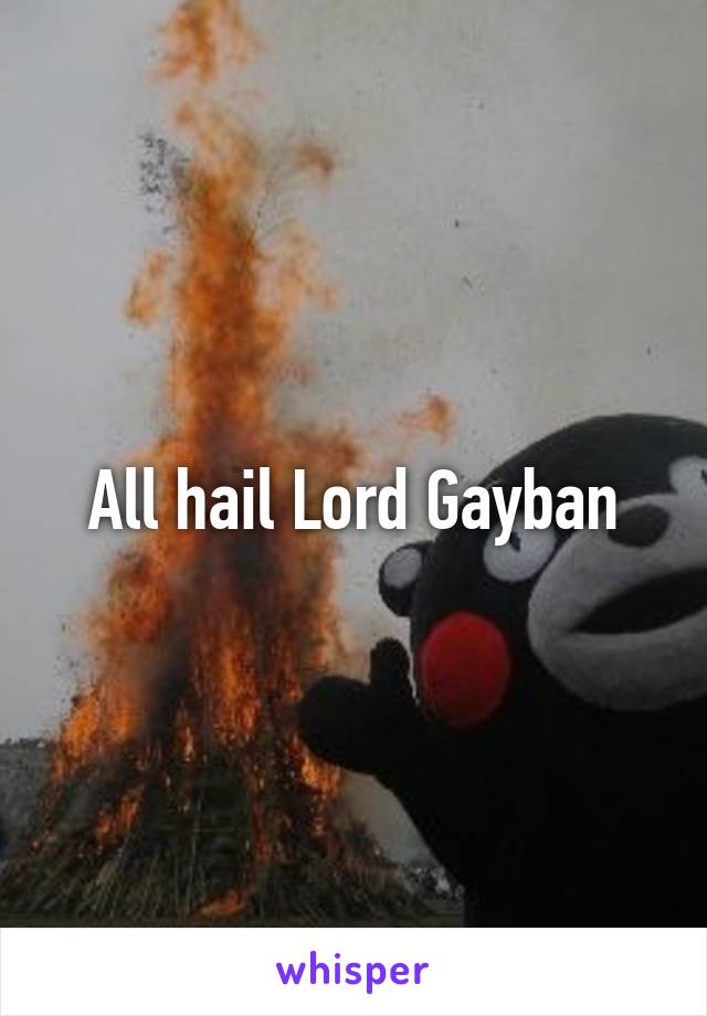 All hail Lord Gayban