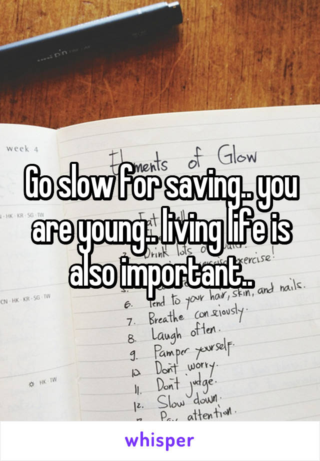 Go slow for saving.. you are young.. living life is also important..