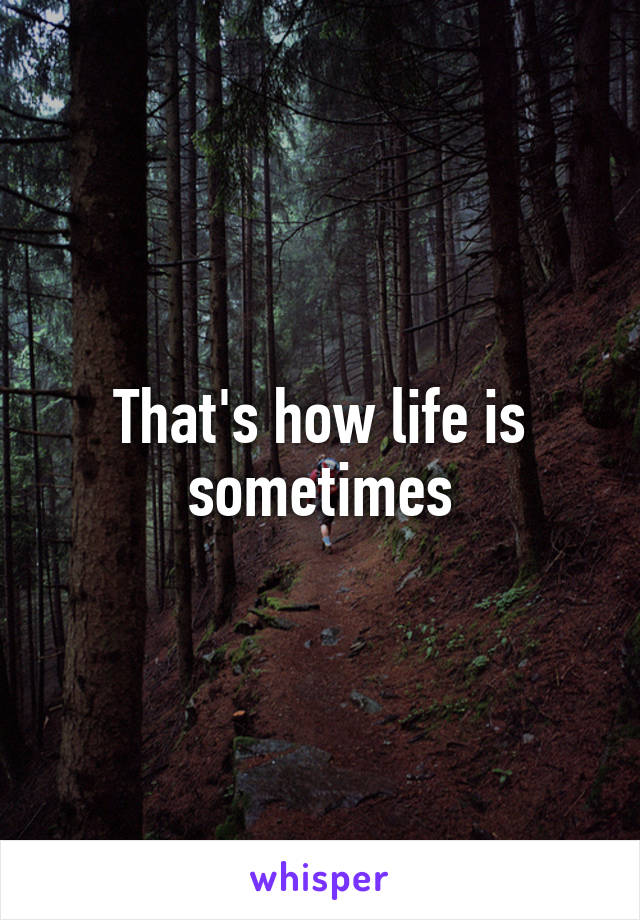 That's how life is sometimes