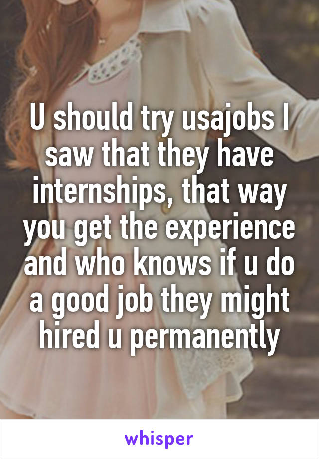 U should try usajobs I saw that they have internships, that way you get the experience and who knows if u do a good job they might hired u permanently