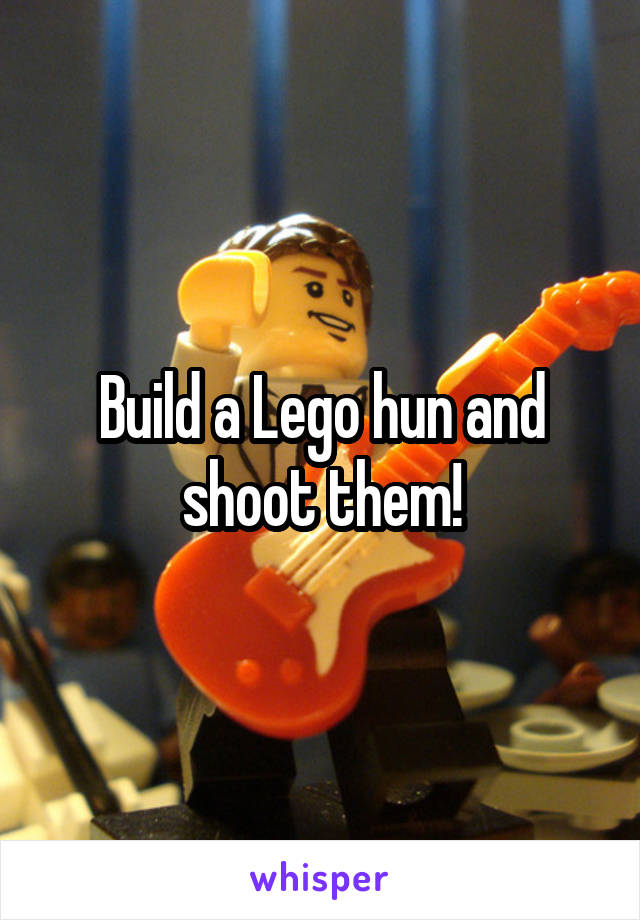 Build a Lego hun and shoot them!