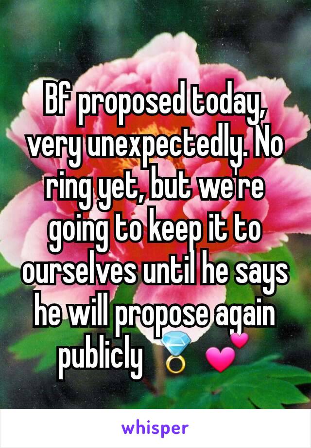 Bf proposed today,  very unexpectedly. No ring yet, but we're going to keep it to ourselves until he says he will propose again publicly 💍💕