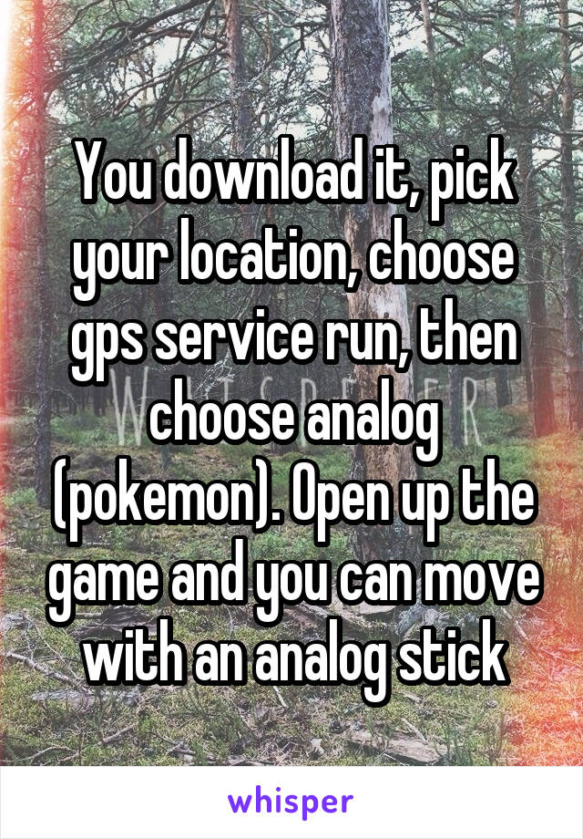 You download it, pick your location, choose gps service run, then choose analog (pokemon). Open up the game and you can move with an analog stick