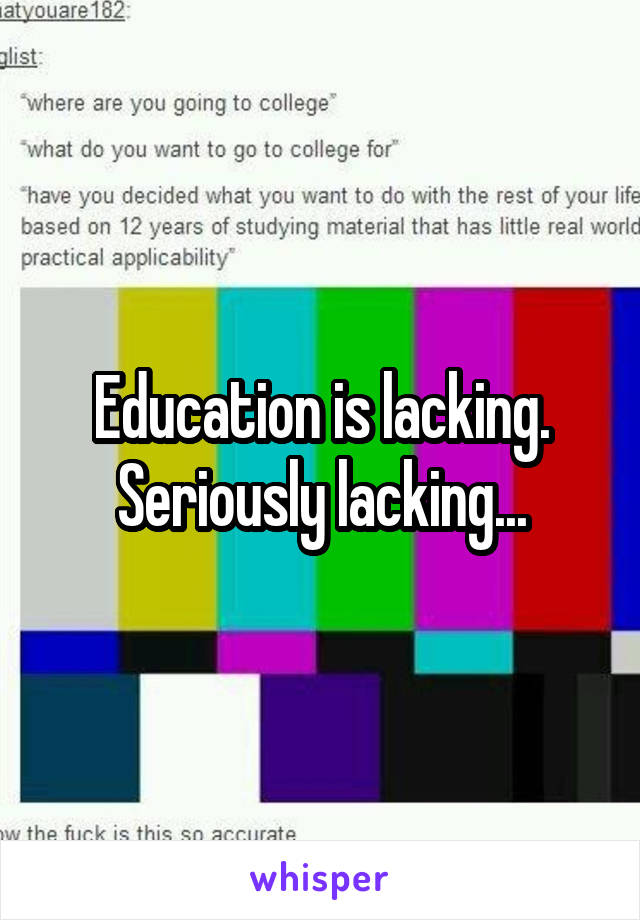Education is lacking. Seriously lacking...