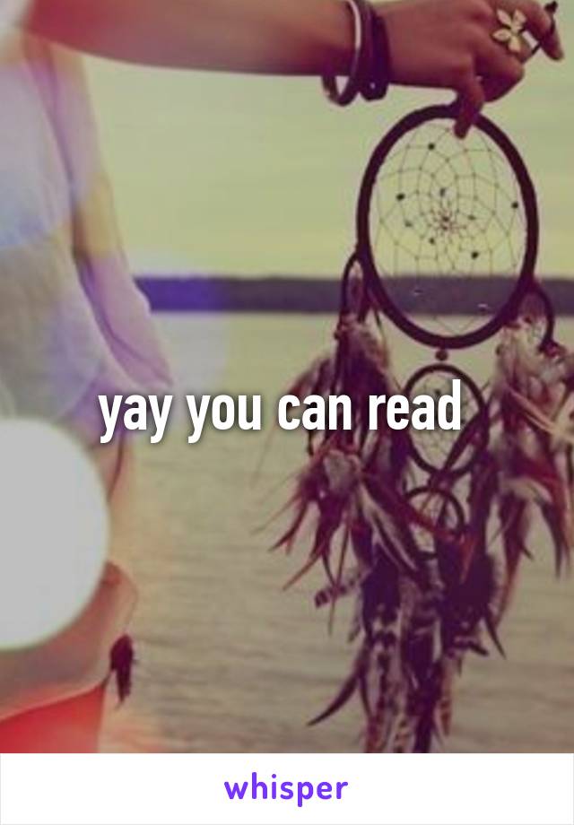 yay you can read 