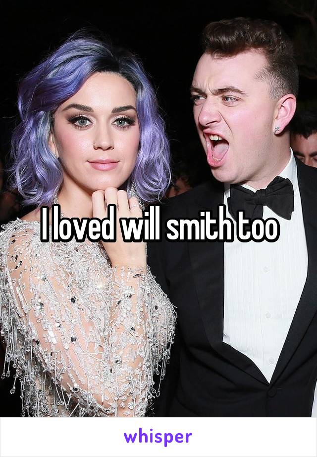 I loved will smith too
