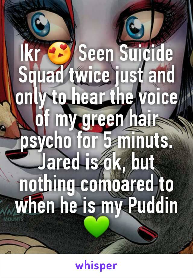 Ikr 😍 Seen Suicide Squad twice just and only to hear the voice of my green hair psycho for 5 minuts. Jared is ok, but nothing comoared to when he is my Puddin 💚