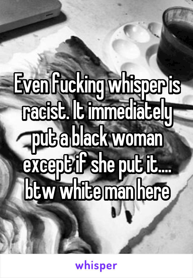 Even fucking whisper is racist. It immediately put a black woman except if she put it.... btw white man here