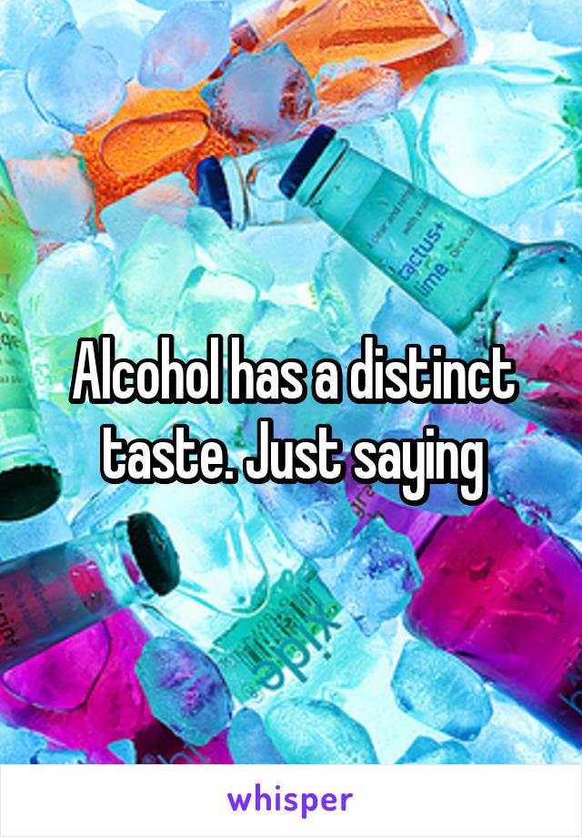 Alcohol has a distinct taste. Just saying