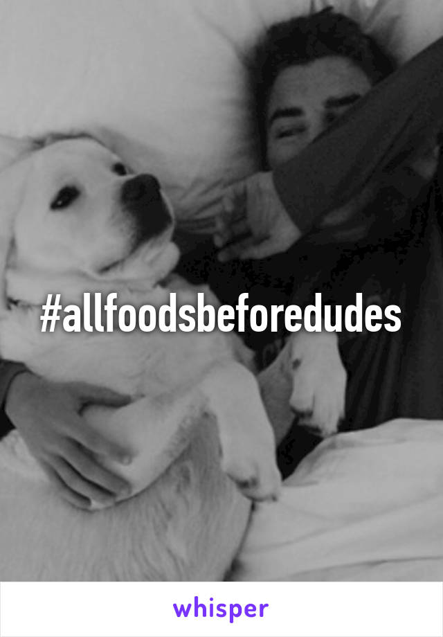 #allfoodsbeforedudes