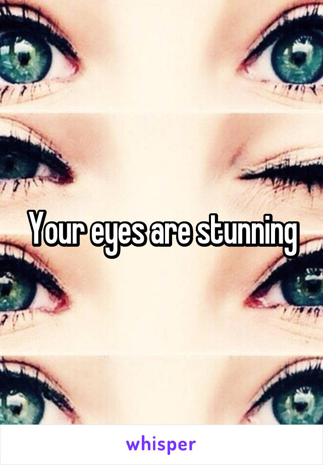 Your eyes are stunning