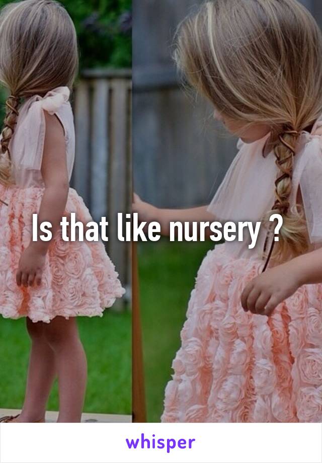 Is that like nursery ? 