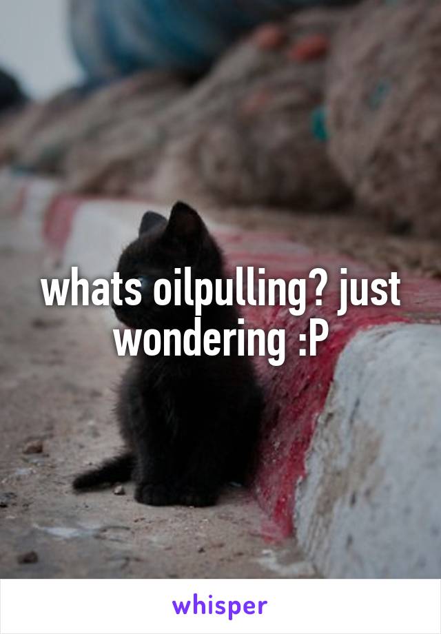 whats oilpulling? just wondering :P