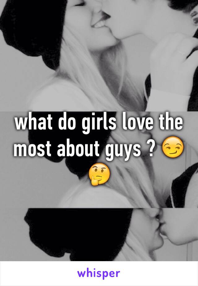 what do girls love the most about guys ? 😏🤔