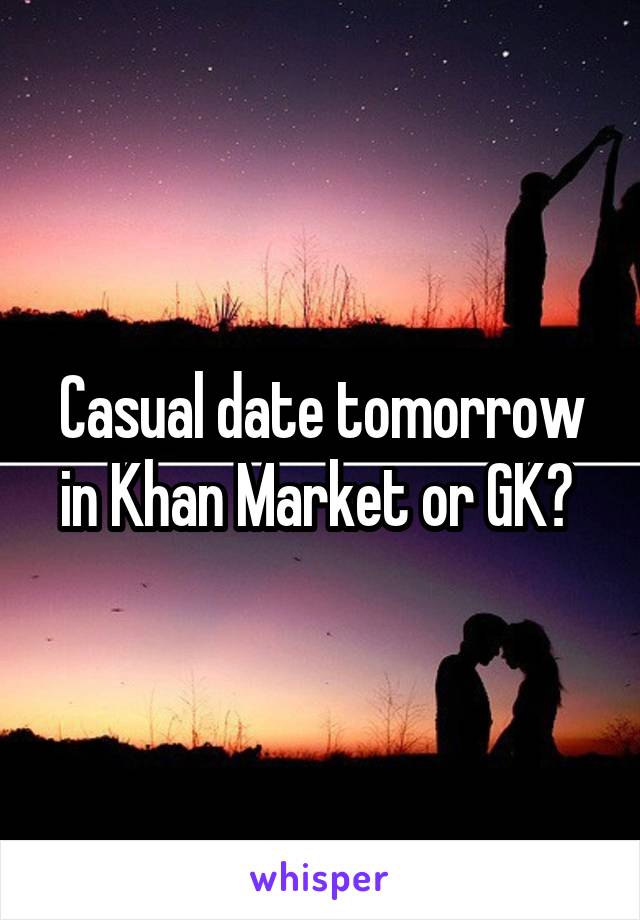 Casual date tomorrow in Khan Market or GK? 