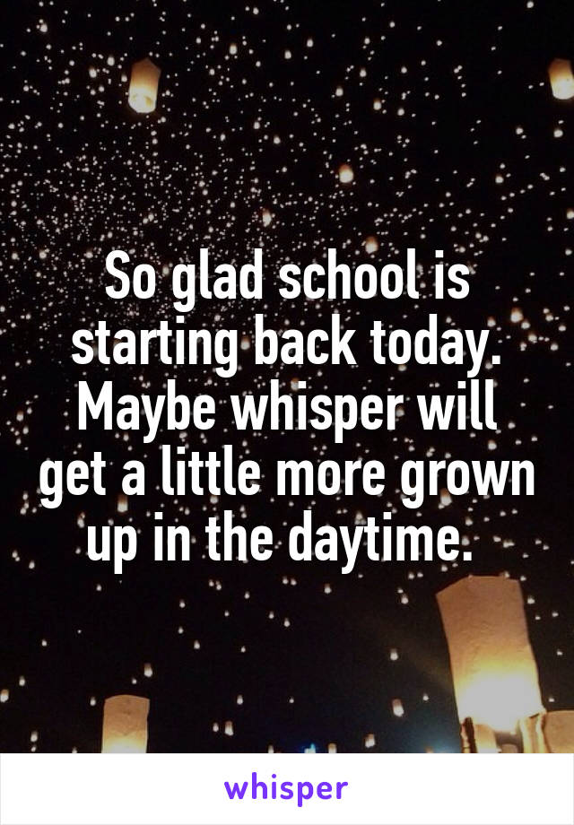 So glad school is starting back today. Maybe whisper will get a little more grown up in the daytime. 