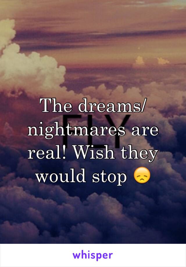 The dreams/nightmares are real! Wish they would stop 😞