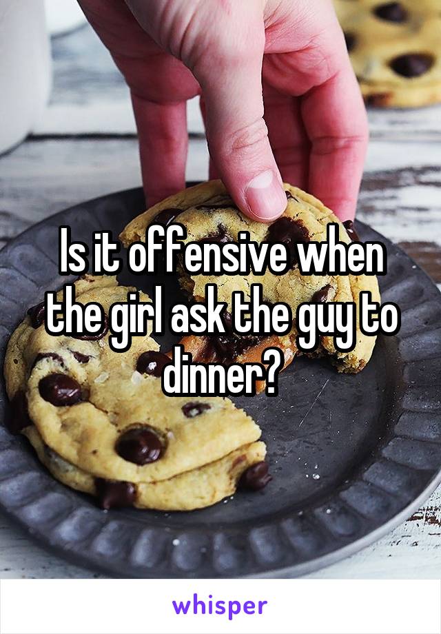 Is it offensive when the girl ask the guy to dinner?