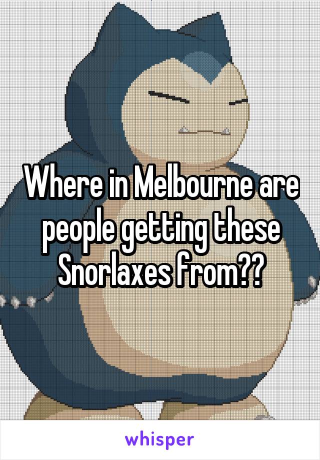 Where in Melbourne are people getting these Snorlaxes from??