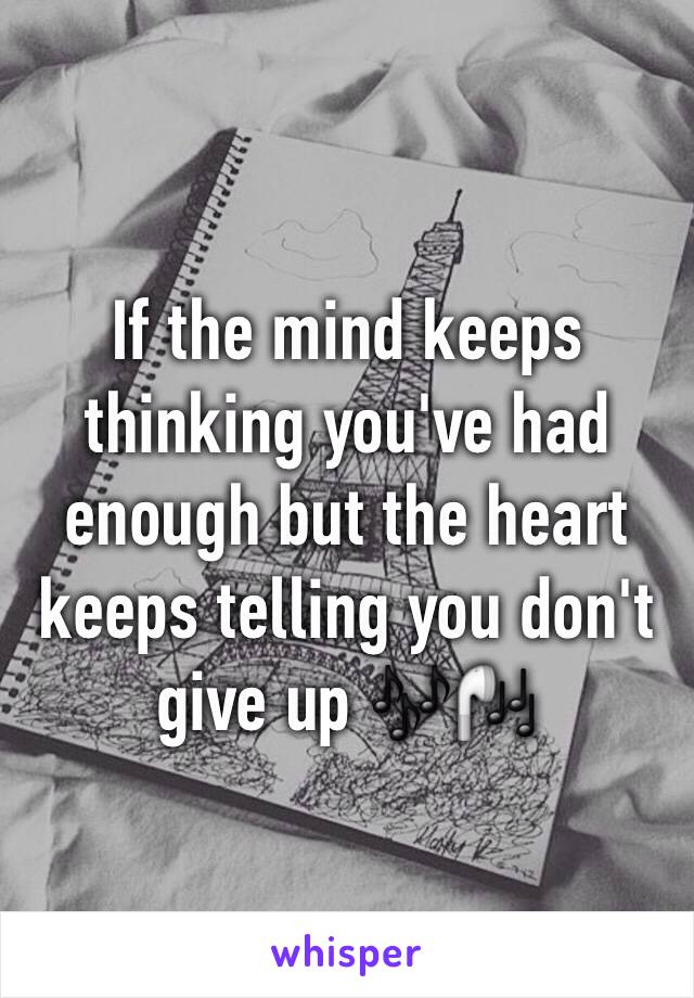 If the mind keeps thinking you've had enough but the heart keeps telling you don't give up 🎶🎧