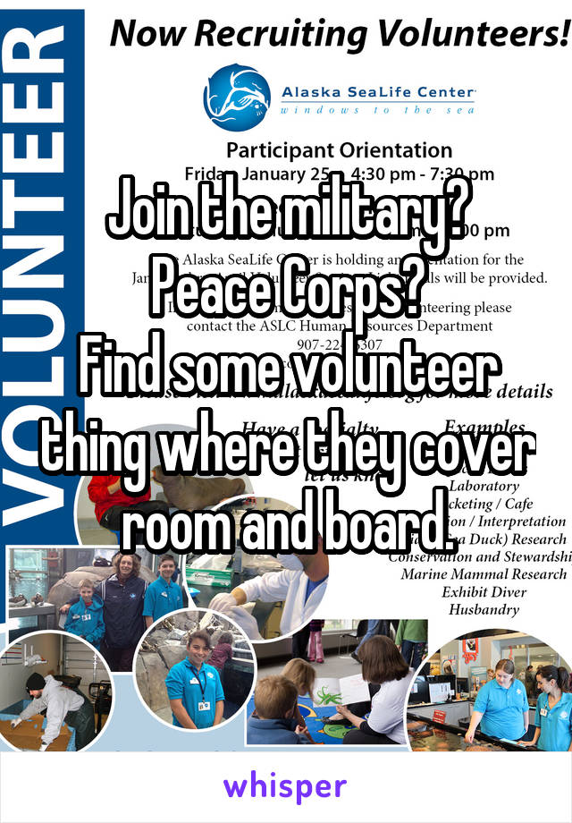 Join the military?
Peace Corps?
Find some volunteer thing where they cover room and board.
