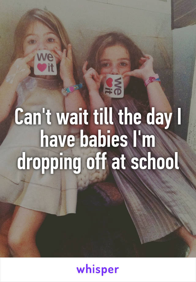 Can't wait till the day I have babies I'm dropping off at school