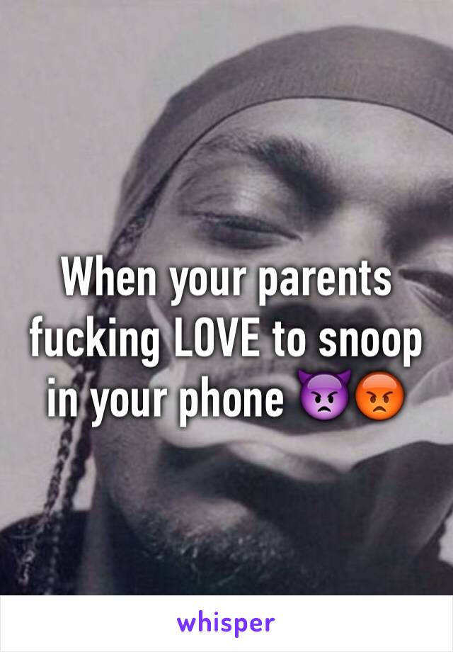 When your parents fucking LOVE to snoop in your phone 👿😡