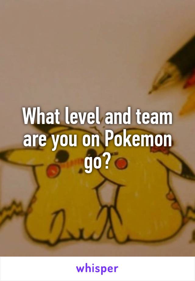 What level and team are you on Pokemon go?