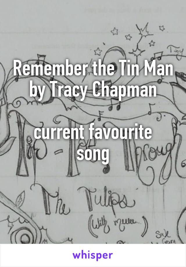 Remember the Tin Man
by Tracy Chapman

current favourite song

